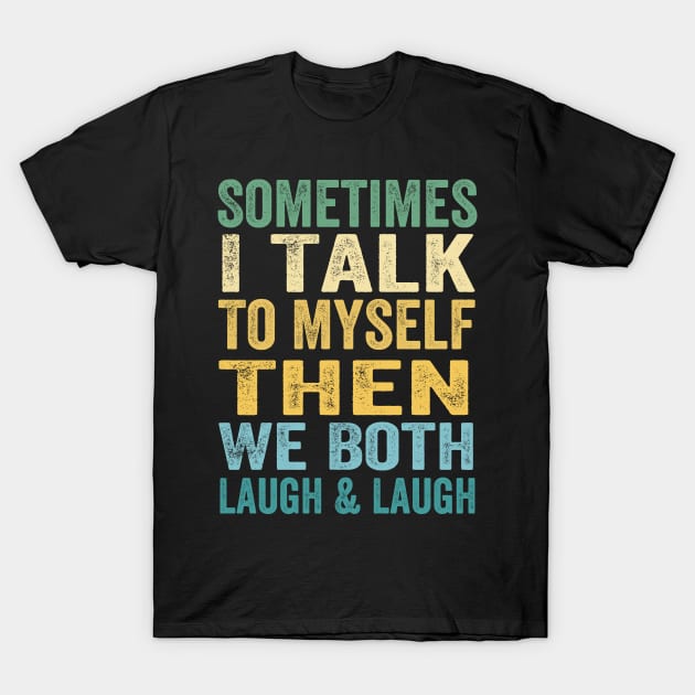Sometimes I Talk To Myself Then We Both Laugh and Laugh T-Shirt by Doc Maya